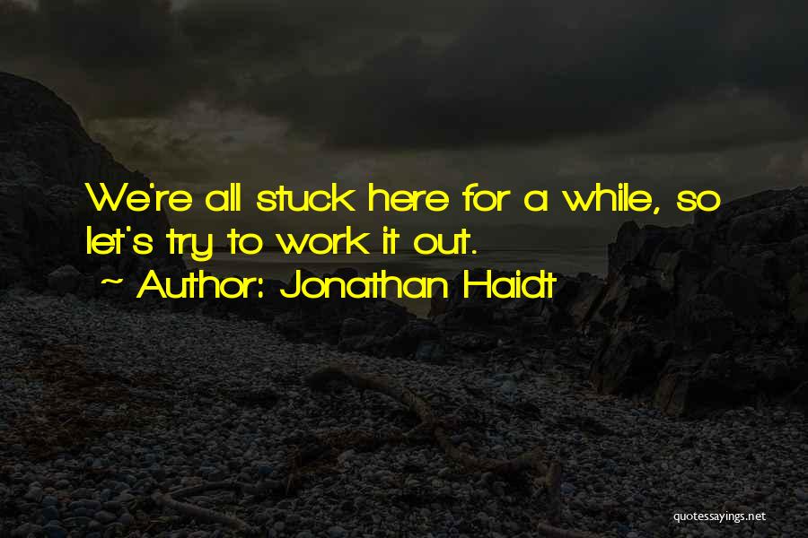 Jonathan Haidt Quotes: We're All Stuck Here For A While, So Let's Try To Work It Out.