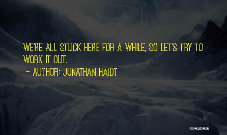 Jonathan Haidt Quotes: We're All Stuck Here For A While, So Let's Try To Work It Out.