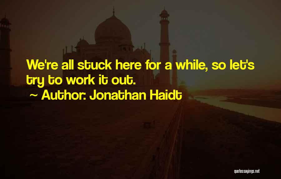 Jonathan Haidt Quotes: We're All Stuck Here For A While, So Let's Try To Work It Out.