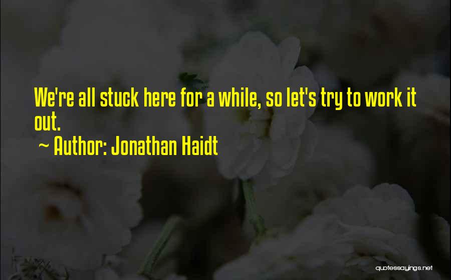 Jonathan Haidt Quotes: We're All Stuck Here For A While, So Let's Try To Work It Out.