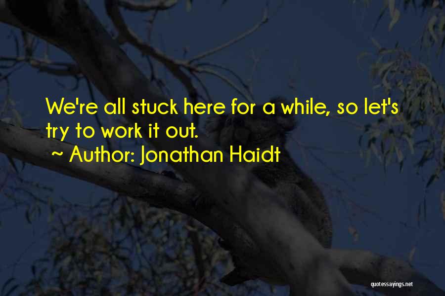 Jonathan Haidt Quotes: We're All Stuck Here For A While, So Let's Try To Work It Out.