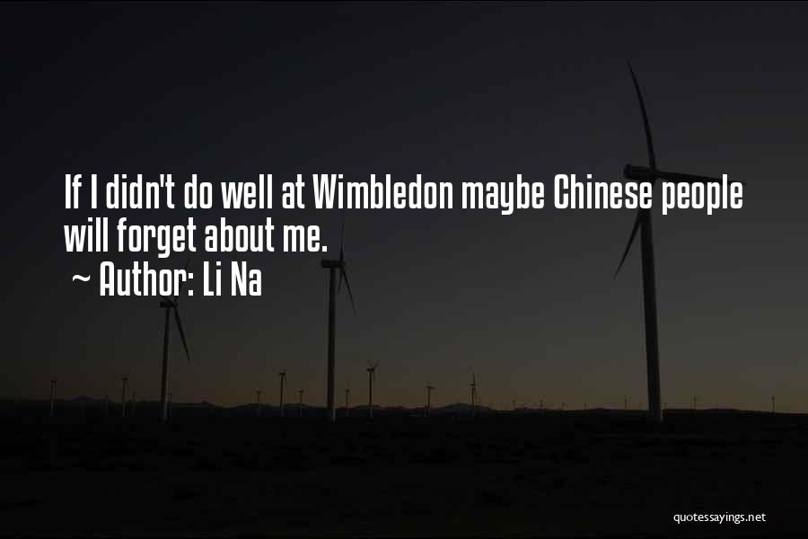 Li Na Quotes: If I Didn't Do Well At Wimbledon Maybe Chinese People Will Forget About Me.