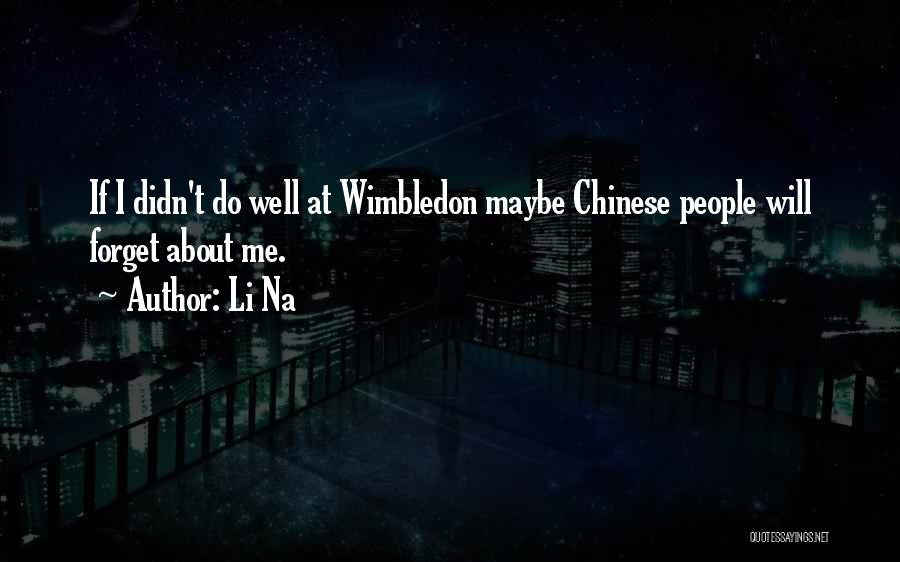 Li Na Quotes: If I Didn't Do Well At Wimbledon Maybe Chinese People Will Forget About Me.