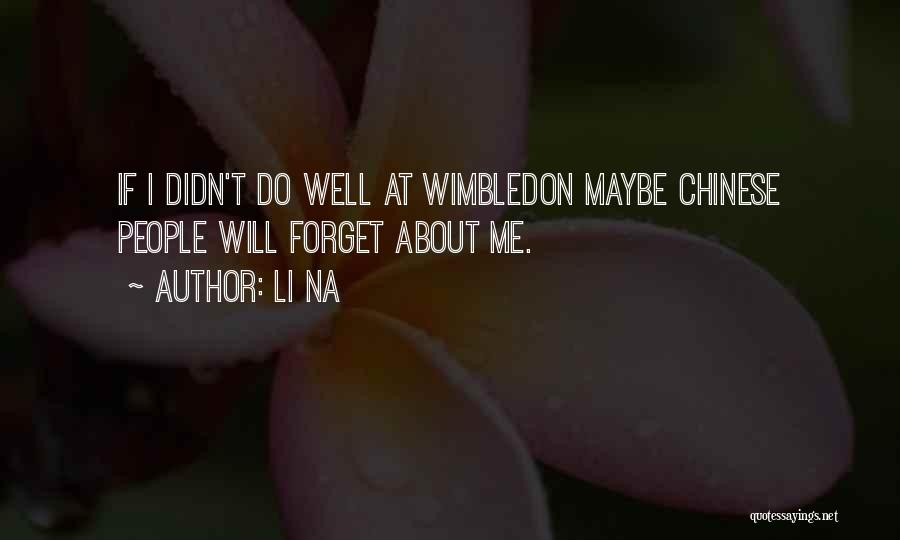 Li Na Quotes: If I Didn't Do Well At Wimbledon Maybe Chinese People Will Forget About Me.