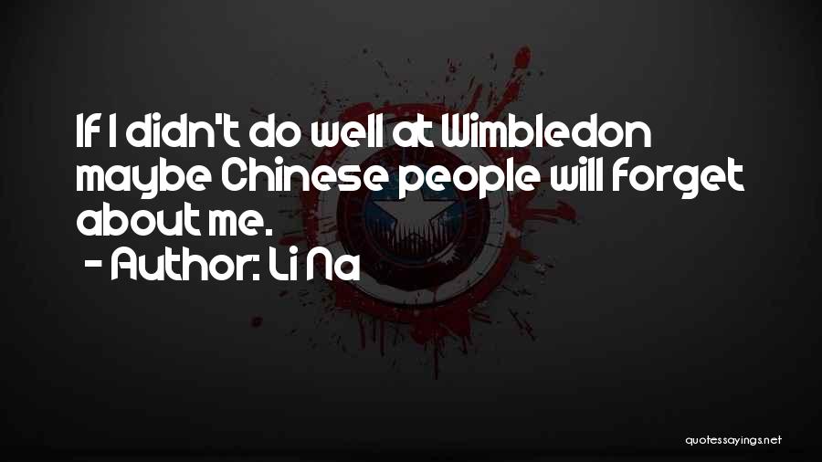 Li Na Quotes: If I Didn't Do Well At Wimbledon Maybe Chinese People Will Forget About Me.