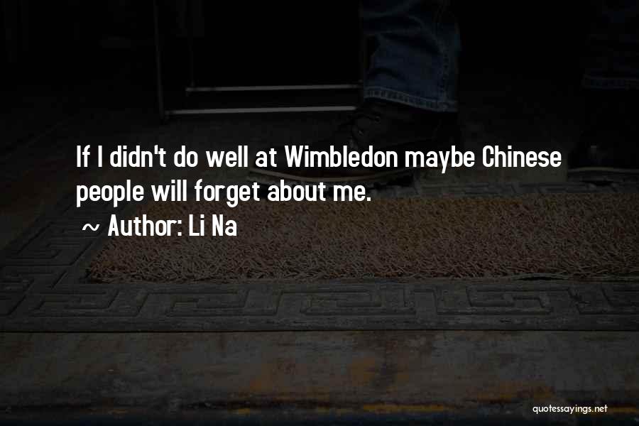 Li Na Quotes: If I Didn't Do Well At Wimbledon Maybe Chinese People Will Forget About Me.