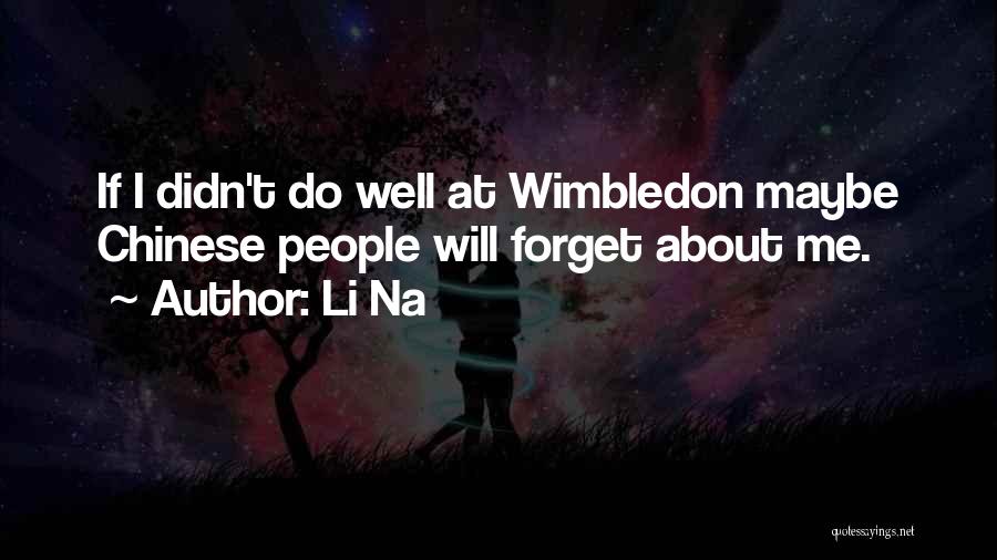 Li Na Quotes: If I Didn't Do Well At Wimbledon Maybe Chinese People Will Forget About Me.