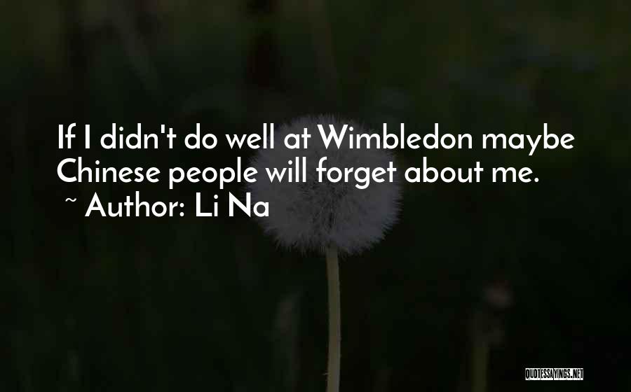 Li Na Quotes: If I Didn't Do Well At Wimbledon Maybe Chinese People Will Forget About Me.