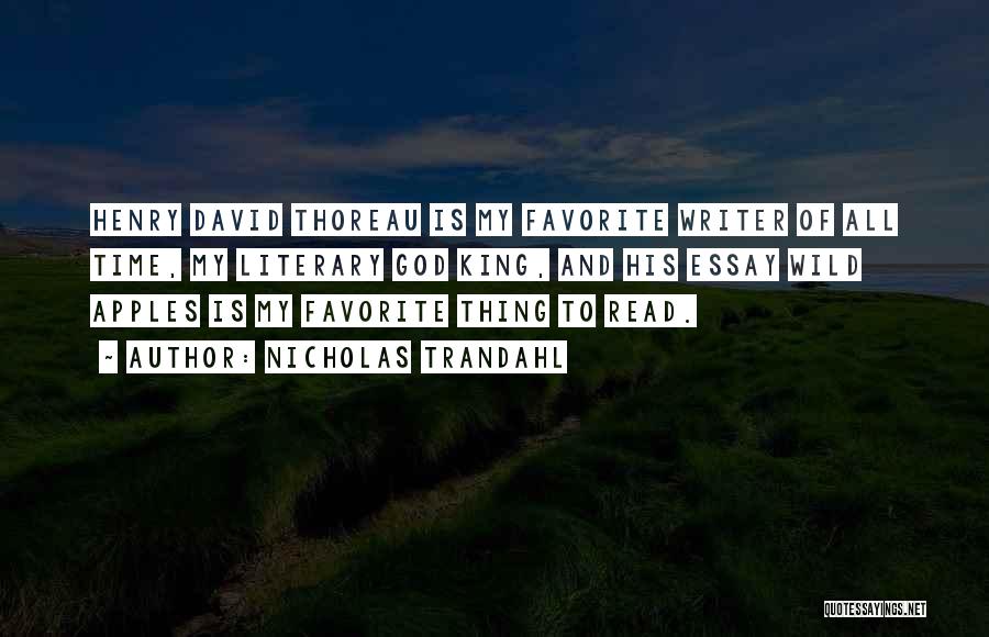 Nicholas Trandahl Quotes: Henry David Thoreau Is My Favorite Writer Of All Time, My Literary God King, And His Essay Wild Apples Is