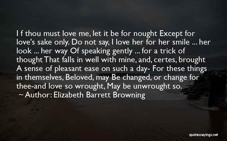 Elizabeth Barrett Browning Quotes: I F Thou Must Love Me, Let It Be For Nought Except For Love's Sake Only. Do Not Say, I