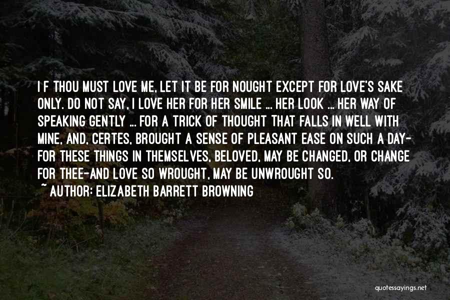 Elizabeth Barrett Browning Quotes: I F Thou Must Love Me, Let It Be For Nought Except For Love's Sake Only. Do Not Say, I