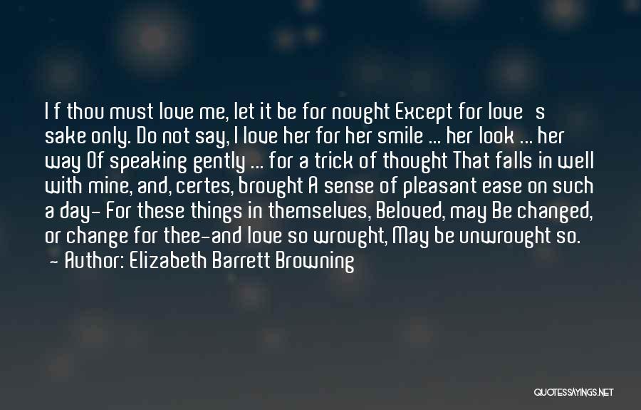 Elizabeth Barrett Browning Quotes: I F Thou Must Love Me, Let It Be For Nought Except For Love's Sake Only. Do Not Say, I