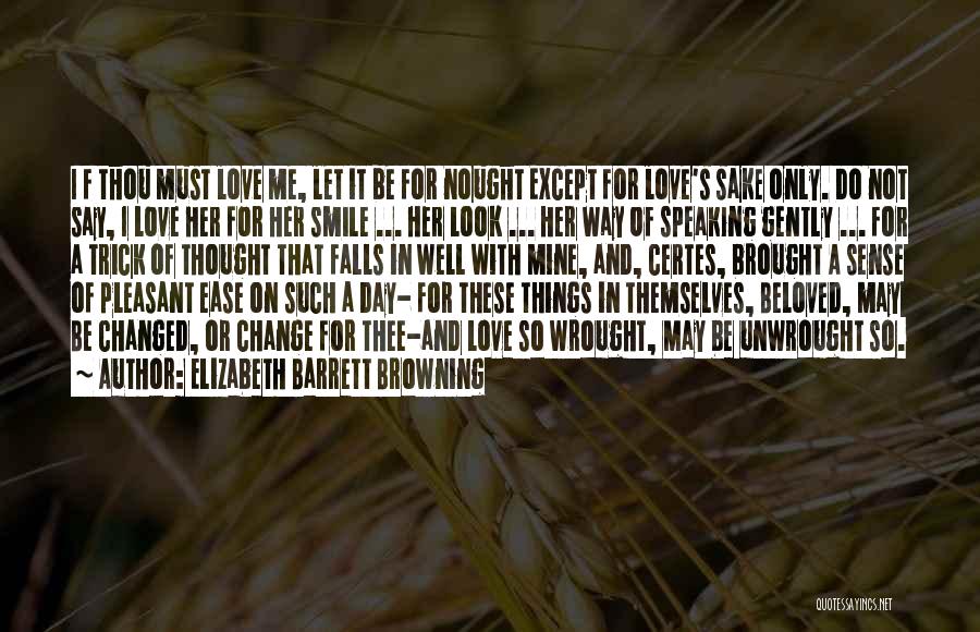 Elizabeth Barrett Browning Quotes: I F Thou Must Love Me, Let It Be For Nought Except For Love's Sake Only. Do Not Say, I