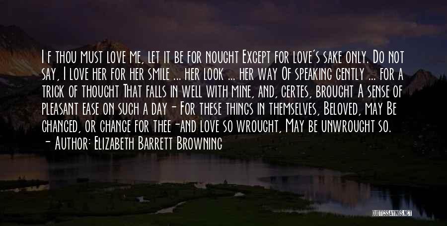 Elizabeth Barrett Browning Quotes: I F Thou Must Love Me, Let It Be For Nought Except For Love's Sake Only. Do Not Say, I