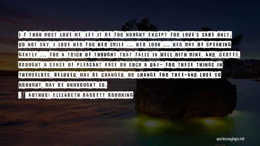 Elizabeth Barrett Browning Quotes: I F Thou Must Love Me, Let It Be For Nought Except For Love's Sake Only. Do Not Say, I