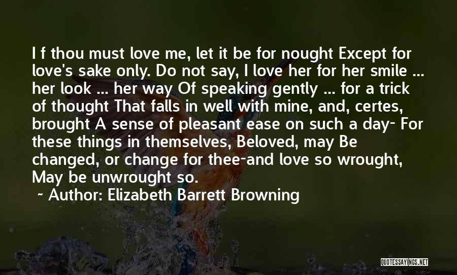 Elizabeth Barrett Browning Quotes: I F Thou Must Love Me, Let It Be For Nought Except For Love's Sake Only. Do Not Say, I
