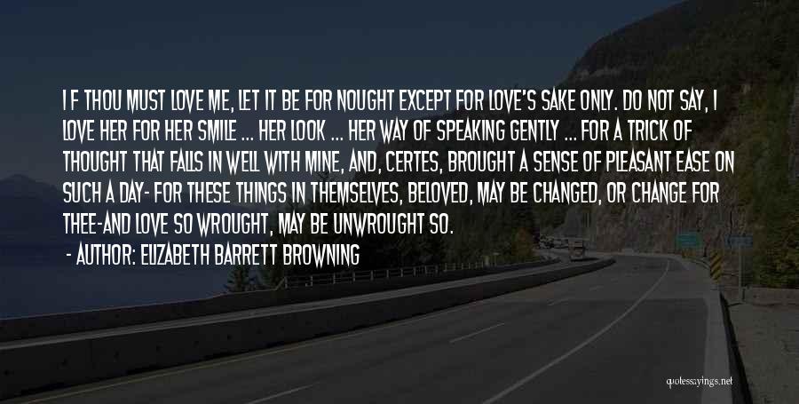 Elizabeth Barrett Browning Quotes: I F Thou Must Love Me, Let It Be For Nought Except For Love's Sake Only. Do Not Say, I