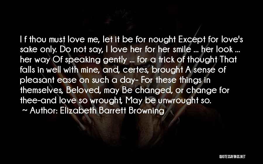 Elizabeth Barrett Browning Quotes: I F Thou Must Love Me, Let It Be For Nought Except For Love's Sake Only. Do Not Say, I