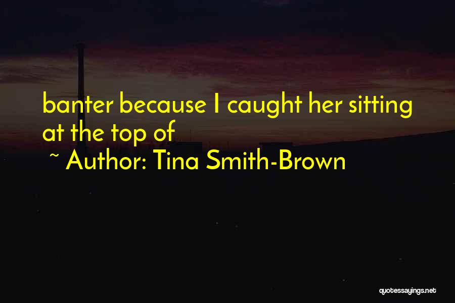 Tina Smith-Brown Quotes: Banter Because I Caught Her Sitting At The Top Of