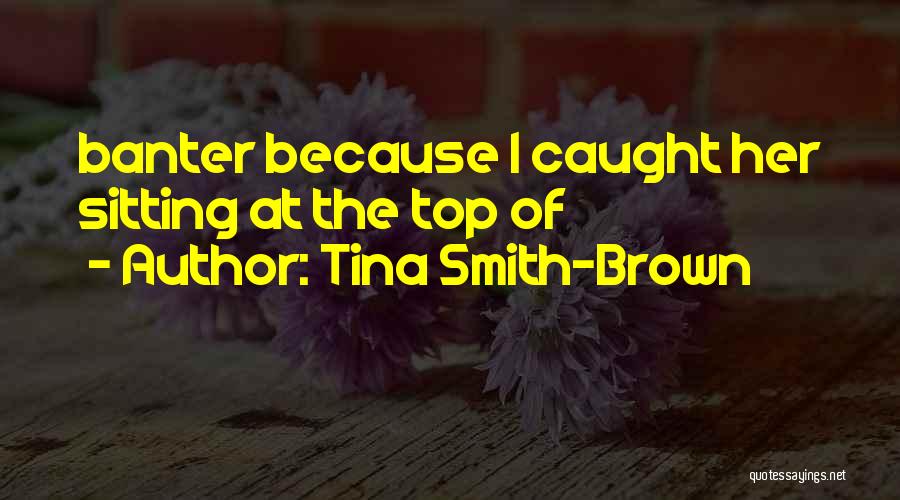 Tina Smith-Brown Quotes: Banter Because I Caught Her Sitting At The Top Of