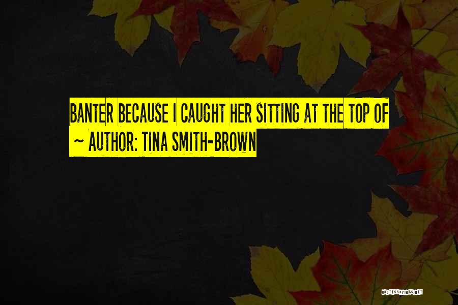 Tina Smith-Brown Quotes: Banter Because I Caught Her Sitting At The Top Of