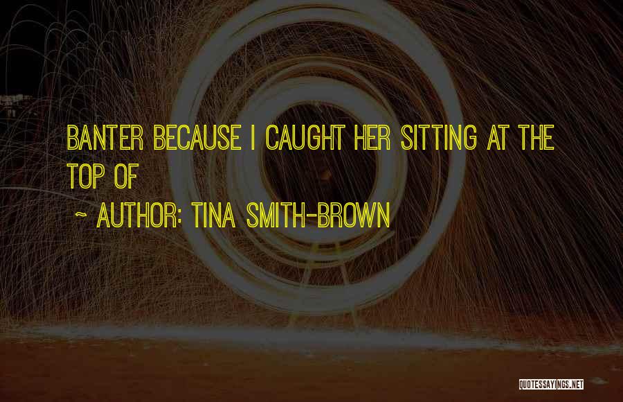 Tina Smith-Brown Quotes: Banter Because I Caught Her Sitting At The Top Of