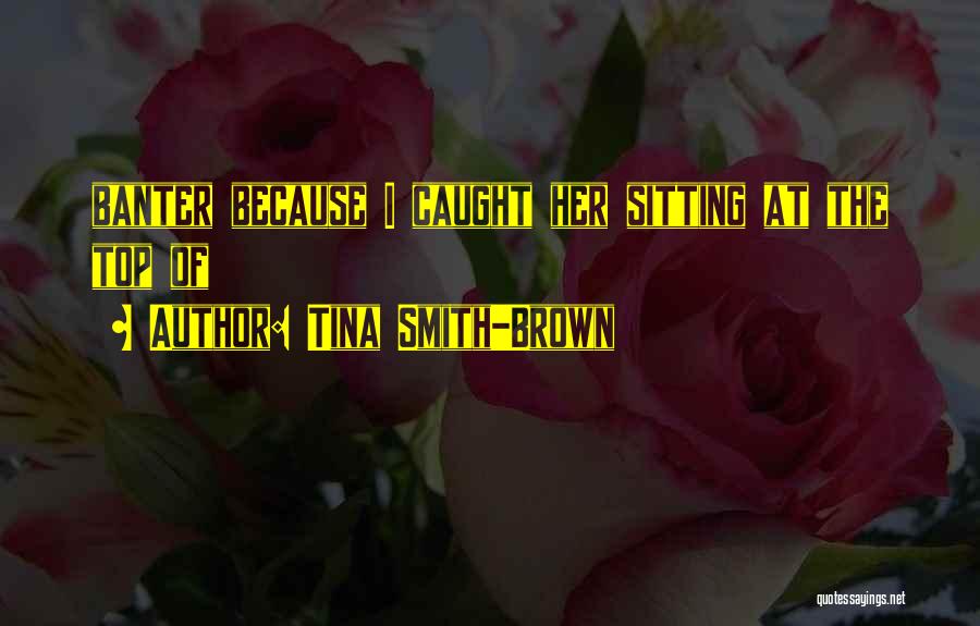 Tina Smith-Brown Quotes: Banter Because I Caught Her Sitting At The Top Of