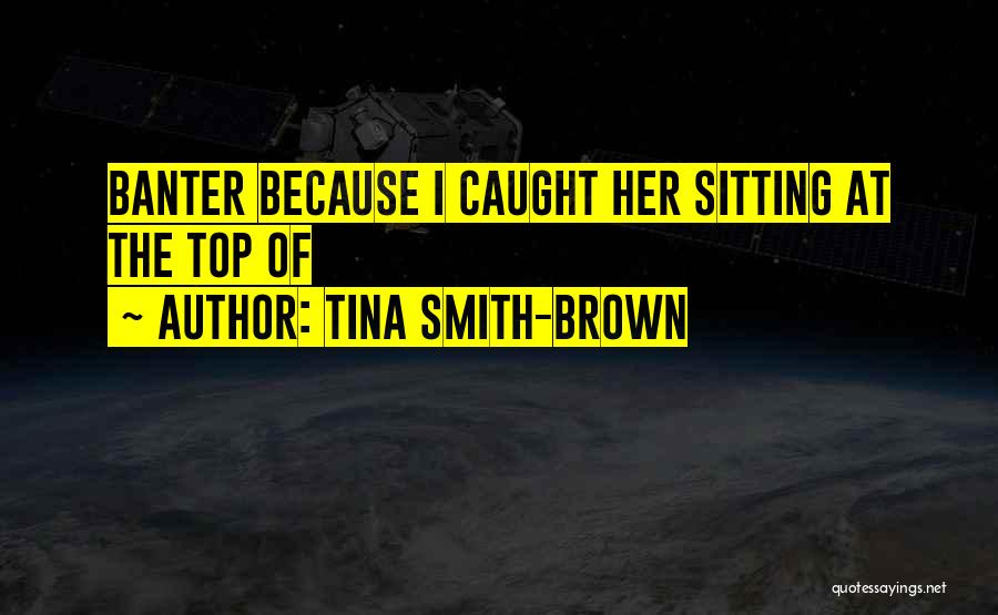 Tina Smith-Brown Quotes: Banter Because I Caught Her Sitting At The Top Of