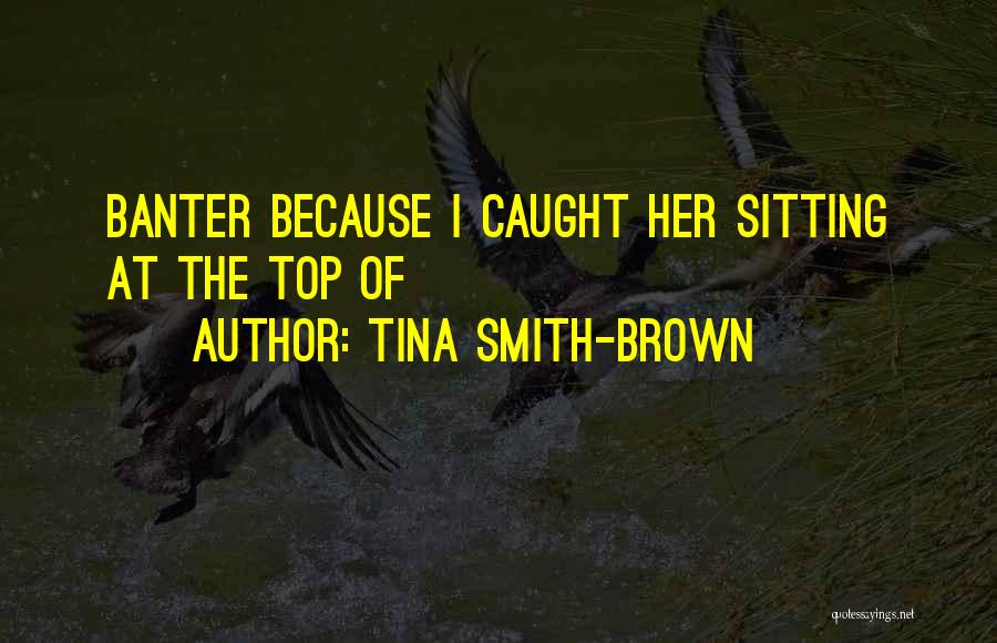 Tina Smith-Brown Quotes: Banter Because I Caught Her Sitting At The Top Of