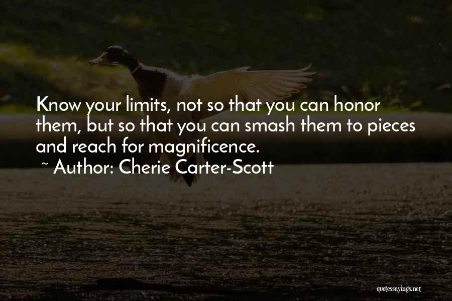 Cherie Carter-Scott Quotes: Know Your Limits, Not So That You Can Honor Them, But So That You Can Smash Them To Pieces And