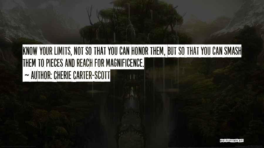 Cherie Carter-Scott Quotes: Know Your Limits, Not So That You Can Honor Them, But So That You Can Smash Them To Pieces And