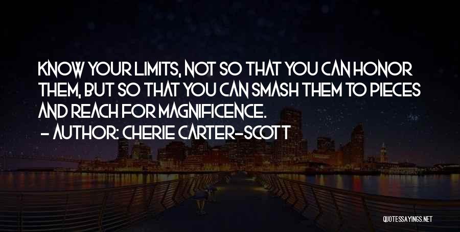 Cherie Carter-Scott Quotes: Know Your Limits, Not So That You Can Honor Them, But So That You Can Smash Them To Pieces And