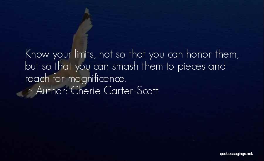 Cherie Carter-Scott Quotes: Know Your Limits, Not So That You Can Honor Them, But So That You Can Smash Them To Pieces And