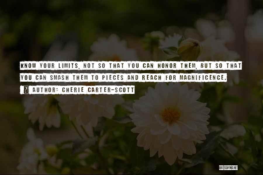 Cherie Carter-Scott Quotes: Know Your Limits, Not So That You Can Honor Them, But So That You Can Smash Them To Pieces And