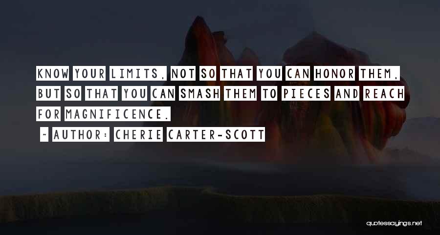 Cherie Carter-Scott Quotes: Know Your Limits, Not So That You Can Honor Them, But So That You Can Smash Them To Pieces And