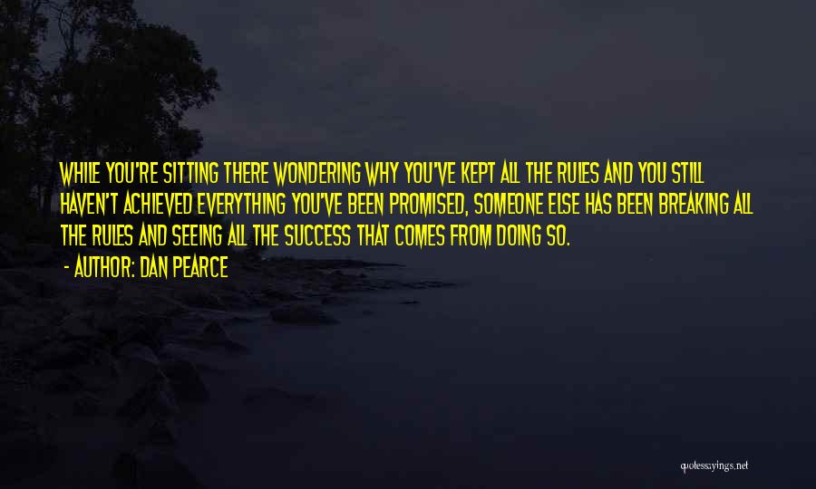 Dan Pearce Quotes: While You're Sitting There Wondering Why You've Kept All The Rules And You Still Haven't Achieved Everything You've Been Promised,