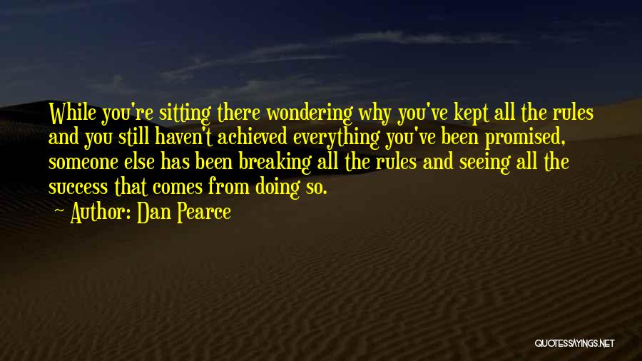 Dan Pearce Quotes: While You're Sitting There Wondering Why You've Kept All The Rules And You Still Haven't Achieved Everything You've Been Promised,