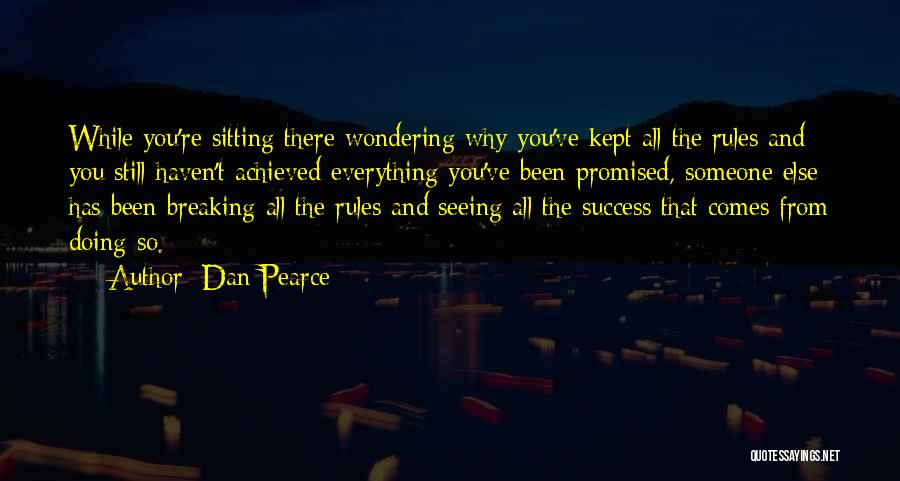 Dan Pearce Quotes: While You're Sitting There Wondering Why You've Kept All The Rules And You Still Haven't Achieved Everything You've Been Promised,