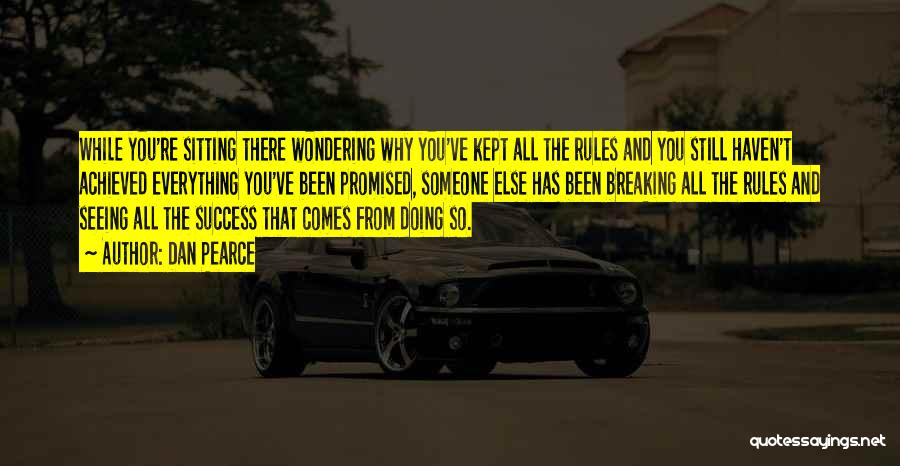 Dan Pearce Quotes: While You're Sitting There Wondering Why You've Kept All The Rules And You Still Haven't Achieved Everything You've Been Promised,