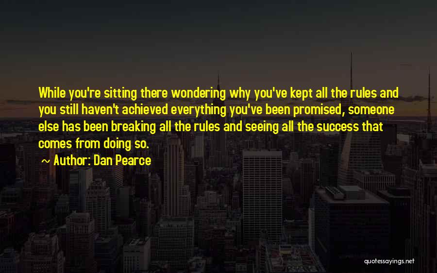 Dan Pearce Quotes: While You're Sitting There Wondering Why You've Kept All The Rules And You Still Haven't Achieved Everything You've Been Promised,