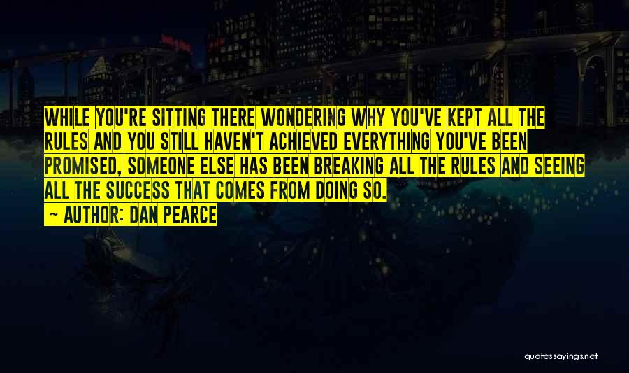 Dan Pearce Quotes: While You're Sitting There Wondering Why You've Kept All The Rules And You Still Haven't Achieved Everything You've Been Promised,