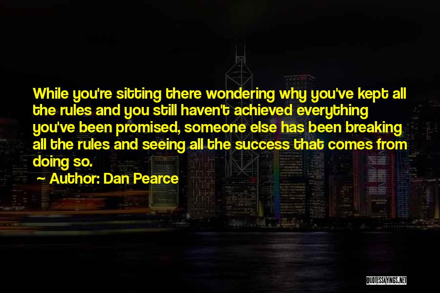 Dan Pearce Quotes: While You're Sitting There Wondering Why You've Kept All The Rules And You Still Haven't Achieved Everything You've Been Promised,