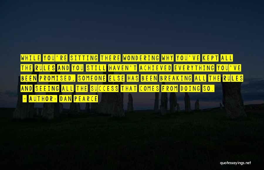 Dan Pearce Quotes: While You're Sitting There Wondering Why You've Kept All The Rules And You Still Haven't Achieved Everything You've Been Promised,