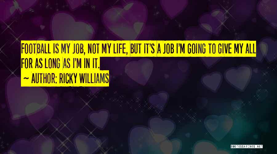 Ricky Williams Quotes: Football Is My Job, Not My Life, But It's A Job I'm Going To Give My All For As Long