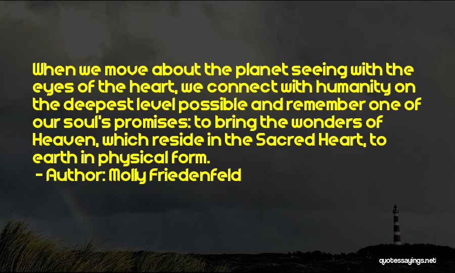Molly Friedenfeld Quotes: When We Move About The Planet Seeing With The Eyes Of The Heart, We Connect With Humanity On The Deepest