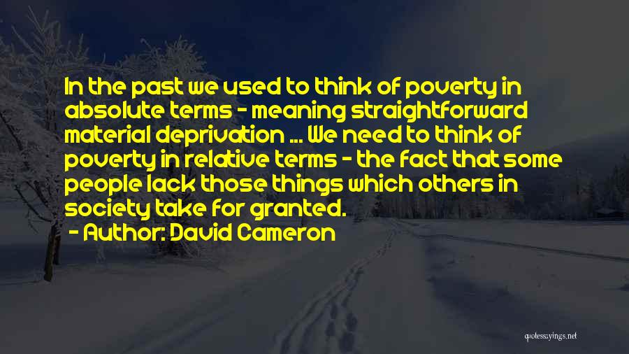 David Cameron Quotes: In The Past We Used To Think Of Poverty In Absolute Terms - Meaning Straightforward Material Deprivation ... We Need