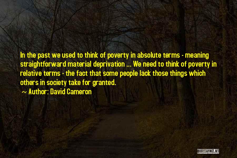 David Cameron Quotes: In The Past We Used To Think Of Poverty In Absolute Terms - Meaning Straightforward Material Deprivation ... We Need