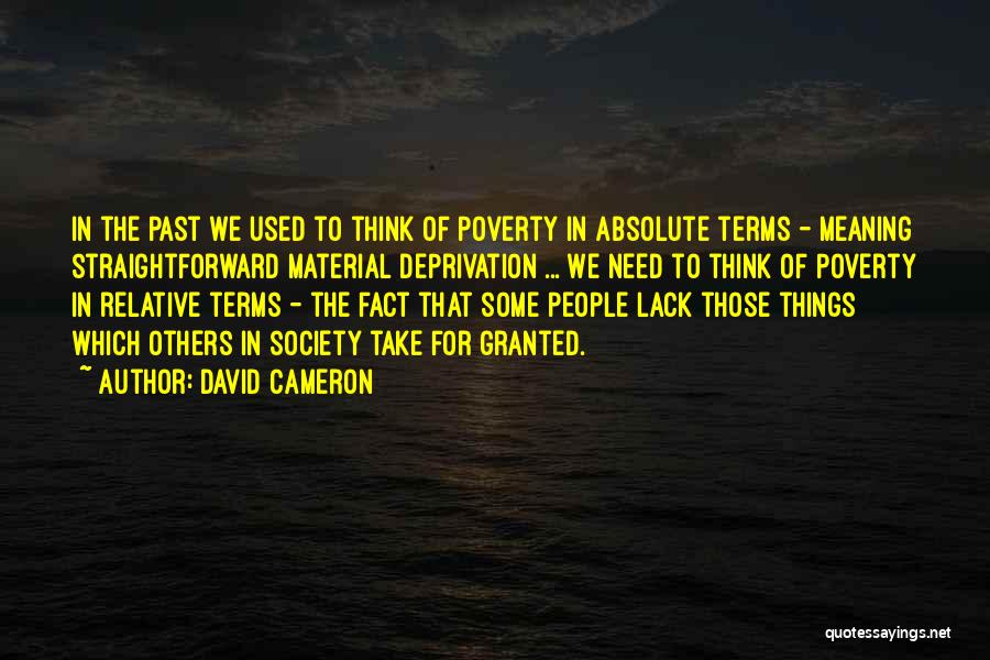 David Cameron Quotes: In The Past We Used To Think Of Poverty In Absolute Terms - Meaning Straightforward Material Deprivation ... We Need