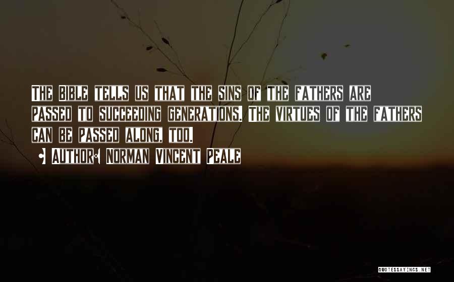 Norman Vincent Peale Quotes: The Bible Tells Us That The Sins Of The Fathers Are Passed To Succeeding Generations. The Virtues Of The Fathers