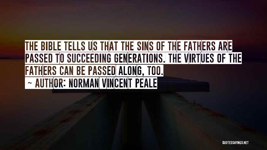 Norman Vincent Peale Quotes: The Bible Tells Us That The Sins Of The Fathers Are Passed To Succeeding Generations. The Virtues Of The Fathers